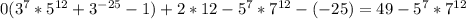 0(3^7*5^{12}+3^{-25}-1)+2*12-5^7*7^{12}-(-25)=49-5^7*7^{12}