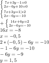 \left \{ {{7x+3y-1=0} \atop {2x-6y+10=0}} \right.\\\left \{ {{7x+3y=1} |*2\atop {2x-6y=-10}} \right.\\+\left \{ {{14x+6y=2} \atop {2x-6y=-10}} \right.\\ 16x=-8\\x=-0,5\\2*(-0,5)-6y=-10\\-1-6y=-10\\-6y=-9\\y=1,5