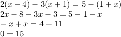 2(x - 4) - 3(x + 1) = 5 - (1 + x) \\ 2x - 8 - 3x - 3 = 5 - 1 - x \\ - x + x = 4 + 11 \\ 0 = 15