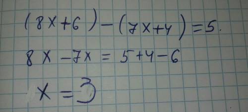 Решите уравнения (8x + 6) - (7x + 4) = 5