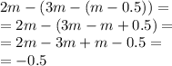 2m - (3m - (m - 0.5)) = \\ = 2m - (3m - m + 0.5) = \\ = 2m - 3m + m - 0.5 = \\ = - 0.5