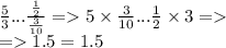 \frac{5}{3} ...\frac{ \frac{1}{2} }{ \frac{3}{10} } = 5 \times \frac{3}{10} ... \frac{1}{2} \times 3 = \\ = 1.5 = 1.5