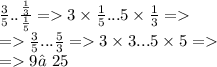 \frac{3}{5} .. \frac{ \frac{1}{3} }{ \frac{1}{5} } = 3 \times \frac{1}{5} ...5 \times \frac{1}{3} = \\ = \frac{3}{5} ... \frac{5}{3} = 3 \times 3...5 \times 5 = \\ = 9≠25