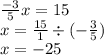 \frac{ - 3}{5} x = 15 \\ x = \frac{15}{1} \div( - \frac{3}{5} ) \\ x = - 25