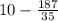 10 - \frac{187}{35}