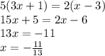 5(3x + 1) = 2(x - 3) \\ 15x + 5 = 2x - 6 \\ 13x = - 11 \\ x = - \frac{11}{13}