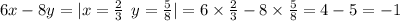 6x - 8y = |x = \frac{2}{3} \: \: y = \frac{5}{8} | = 6 \times \frac{2}{3} - 8 \times \frac{5}{8} = 4 - 5 = - 1