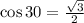 \cos30 = \frac{ \sqrt{3} }{2}