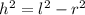 {h}^{2} = {l}^{2} - {r}^{2}