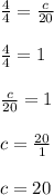 \frac{4}{4}=\frac{c}{20} \\\\\frac{4}{4}=1\\\\ \frac{c}{20}=1\\\\c=\frac{20}{1} \\\\c=20