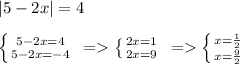 |5-2x|=4\\ \\ \left \{ {{5-2x=4} \atop {5-2x=-4}} \right. \ =\left \{ {{2x=1} \atop {2x=9}} \right. \ =\left \{ {{x=\frac{1}{2} } \atop {x=\frac{9}{2} }} \right.