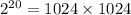 2^{20} = 1024 \times 1024