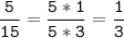 \tt\displaystyle\frac{5}{15}=\frac{5*1}{5*3}=\frac{1}{3}