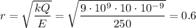 \displaystyle r = \sqrt{\frac{kQ}{E}} = \sqrt{\frac{9\cdot10^9\cdot10\cdot10^{-9}}{250}} = 0.6