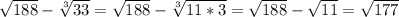 \sqrt{188} - \sqrt[3]{33} = \sqrt{188} - \sqrt[3]{11*3} = \sqrt{188} - \sqrt{11} = \sqrt{177}