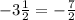 - 3 \frac{ 1}{2} = - \frac{ 7}{2}