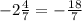 - 2 \frac{4}{7} = - \frac{ 18}{7}