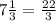 7 \frac{1}{3} = \frac{22}{3}