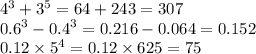 {4}^{3} + {3}^{5} = 64 + 243 = 307 \\ {0.6}^{3} - {0.4}^{3} = 0.216 - 0.064 = 0.152 \\ 0.12 \times {5}^{4} = 0.12 \times 625 = 75