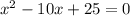 { x}^{2} - 10x + 25 = 0