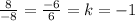 \frac{8}{-8} =\frac{-6}{6} =k=-1