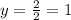 y = \frac{2}{2} = 1