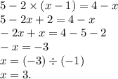 5 - 2 \times (x - 1) = 4 - x \\ 5 - 2x + 2 = 4 - x \\ - 2x + x = 4 - 5 - 2 \\ - x = - 3 \\ x = ( - 3) \div ( - 1) \\ x = 3.