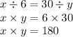 x \div 6 = 30 \div y \\ x \times y = 6 \times 30 \\ x \times y = 180