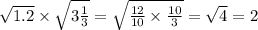 \sqrt{1.2} \times \sqrt{3 \frac{1}{3} } = \sqrt{ \frac{12}{10} \times \frac{10}{3} } = \sqrt{4} = 2