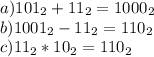 a) 101_{2} + 11_{2} = 1000_{2} \\ 	b) 1001_{2} - 11_{2} = 110_{2} \\ 	c) 11_{2} * 10_{2} = 110_{2}