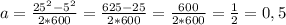 a = \frac{25^2 - 5^2}{2*600} = \frac{625 - 25}{2*600} = \frac{600}{2*600} = \frac{1}{2} = 0,5