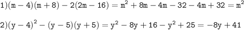 \displaystyle \tt 1) (m - 4)(m + 8) - 2(2m - 16) = {m}^{2} + 8m - 4m - 32 - 4m + 32 = {m}^{2} \\ \\ 2) \displaystyle \tt {(y - 4)}^{2} - (y - 5)(y + 5) = {y}^{2} - 8y + 16 - {y}^{2} + 25 = - 8y + 41