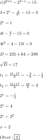 c) 2^{2+x} - 2^{2-x} = 15\\\\4*2^x - \frac{4}{2^x} -15 = 0\\\\2^x = t\\\\4t-\frac{4}{t} - 15 = 0\\\\4t^2 - 4 - 15t = 0\\\\D = 225 + 64 = 289\\\\\sqrt{D} = 17\\\\t_1 = \frac{15-17}{8} = -\frac{2}{8} = -\frac{1}{4}\\\\t_2 = \frac{15+17}{8} = \frac{32}{8} = 4\\\\2^x = -\frac{1}{4}\\\\2^x = 4\\\\2^x = 2^2\\\\x = 2\\\\Otvet: \boxed{2}