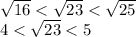 \sqrt{16} < \sqrt{23} < \sqrt{25} \\ 4 < \sqrt{23} < 5