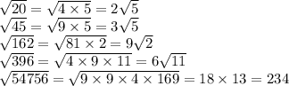 \sqrt{20} = \sqrt{4 \times 5} = 2 \sqrt{5} \\ \sqrt{45} = \sqrt{9 \times 5} = 3 \sqrt{5} \\ \sqrt{162} = \sqrt{81 \times 2} = 9 \sqrt{2} \\ \sqrt{396} = \sqrt{4 \times 9\times11 } = 6 \sqrt{11} \\ \sqrt{54756} = \sqrt{9 \times9\times4 \times 169 } = 18\times 13 = 234