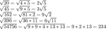 \sqrt{20}= \sqrt{4*5}=2 \sqrt{5}\\\sqrt{45}= \sqrt{9*5}=3 \sqrt{5}\\\sqrt{162}= \sqrt{81*2}=9 \sqrt{2}\\ \sqrt{396} =\sqrt{36*11}=6 \sqrt{11}\\\sqrt{54756}= \sqrt{9*9*4*13*13}=9*2*13=234