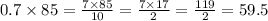 0.7 \times 85 = \frac{7 \times 85}{10} = \frac{7 \times 17}{2} = \frac{119}{2} = 59.5