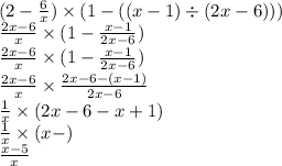 (2 - \frac{6}{x} ) \times (1 - ((x - 1) \div (2x - 6))) \\ \frac{2x - 6}{x} \times (1 - \frac{x - 1}{2x - 6} ) \\ \frac{2x - 6}{x} \times (1 - \frac{x - 1}{2x - 6} )\\ \frac{2x - 6}{x} \times \frac{2x - 6 - (x - 1)}{2x - 6} \\ \frac{1}{x} \times (2x - 6 - x + 1) \\ \frac{1}{x} \times (x - ) \\ \frac{x - 5}{x}