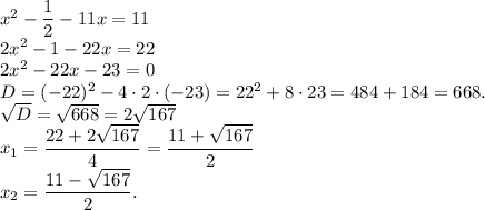 x^2-\dfrac{1}{2}-11x=11\\2x^2-1-22x=22\\2x^2-22x-23=0\\D=(-22)^2-4 \cdot 2 \cdot (-23)=22^2+8 \cdot 23=484+184=668.\\\sqrt{D}=\sqrt{668}=2\sqrt{167}\\x_1=\dfrac{22+2\sqrt{167}}{4}=\dfrac{11+\sqrt{167}}{2}\\x_2=\dfrac{11-\sqrt{167}}{2}.