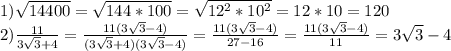 1)\sqrt{14400}= \sqrt{144*100}= \sqrt{12^{2}*10^{2}}=12*10=120\\2)\frac{11}{3\sqrt{3}+4}= \frac{11(3\sqrt{3}-4)} {(3\sqrt{3}+4)(3\sqrt{3}-4)}= \frac{11(3\sqrt{3}-4)} {27-16}= \frac{11(3\sqrt{3}-4)} {11} =3\sqrt{3}-4