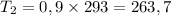 T_2 = 0,9\times 293 = 263,7