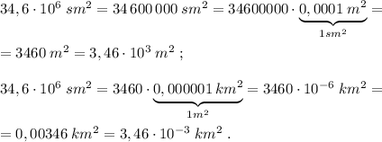 34,6\cdot 10^6\; sm^2=34\, 600\, 000\; sm^2=34600000\cdot \underbrace {0,0001\; m^2}_{1sm^2}=\\\\=3460\; m^2=3,46\cdot 10^3\; m^2\; ;\\\\34,6\cdot 10^6\; sm^2=3460\cdot \underbrace {0,000001\, km^2}_{1 m^2}=3460\cdot 10^{-6}\; km^2=\\\\=0,00346\; km^2=3,46\cdot 10^{-3}\; km^2\; .