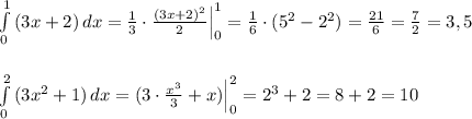 \int\limits^1_0\, (3x+2)\, dx=\frac{1}{3}\cdot \frac{(3x+2)^2}{2}\Big |_0^1=\frac{1}{6}\cdot (5^2-2^2)=\frac{21}{6}=\frac{7}{2}=3,5\\\\\\\int\limits^2_0\, (3x^2+1)\, dx=(3\cdot \frac{x^3}{3}+x)\Big |_0^2=2^3+2=8+2=10