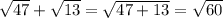 \sqrt{47} + \sqrt{13} = \sqrt{47 + 13} = \sqrt{60}