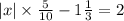 |x| \times \frac{5}{10} - 1 \frac{1}{3} = 2