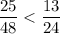 \displaystyle \frac{25}{48} < \frac{13}{24}