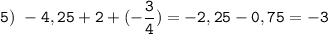 \tt\displaystyle 5)\ -4,25+2+(-\frac{3}{4} )=-2,25-0,75=-3