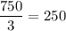 \dfrac{750}{3} = 250