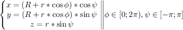 \left \{ \begin{matrix}x=(R+r*\cos \phi )*\cos \psi\\y=(R+r*\cos \phi)*\sin \psi\\z=r*\sin \psi\end{matrix} \right.\left \| \begin{matrix}\\ \phi \in [0;2\pi), \psi \in [-\pi;\pi]\\\\\end{matrix} \right.