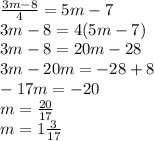 \frac{3m-8}{4}=5m-7\\ 3m-8=4(5m-7)\\3m-8=20m-28\\3m-20m=-28+8\\-17m=-20\\m=\frac{20}{17} \\m=1\frac{3}{17}